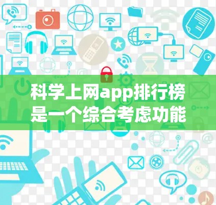 科学上网app排行榜是一个综合考虑功能、用户评价、价格、社区支持和兼容性等多个因素后产生的推荐列表。以下是对科学上网app的详细分析和推荐