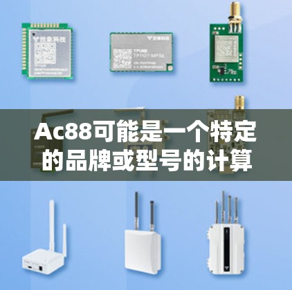 Ac88可能是一个特定的品牌或型号的计算机或网络设备,如游戏机或笔记本电脑。如果它指的是笔记本电脑,那么它可能具有以下特点 Ac88可能是一个特定的品牌或型号的计算机或网络设备,如游戏机或笔记本电脑。如果它指的是笔记本电脑,那么它可能具有以下特点