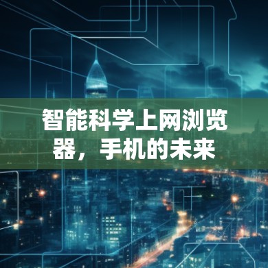 智能科学上网浏览器,手机的未来 智能科学上网浏览器,手机的未来