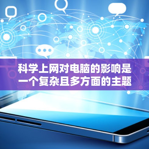 科学上网对电脑的影响是一个复杂且多方面的主题,可以分为积极和消极两个方面进行分析 科学上网对电脑的影响是一个复杂且多方面的主题,可以分为积极和消极两个方面进行分析