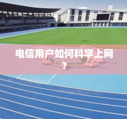 电信用户如何科学上网？