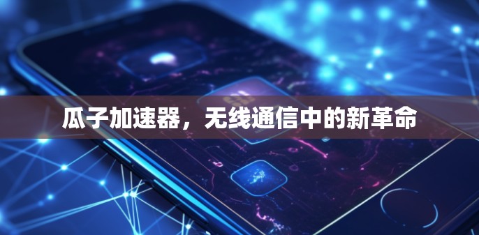 瓜子加速器,无线通信中的新革命 瓜子加速器,无线通信中的新革命