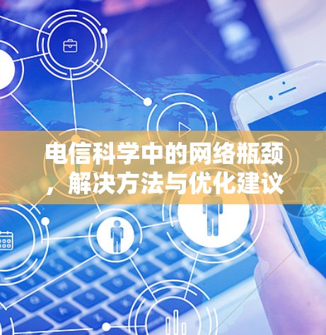 电信科学中的网络瓶颈,解决方法与优化建议 电信科学中的网络瓶颈,解决方法与优化建议