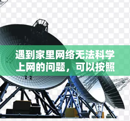 遇到家里网络无法科学上网的问题,可以按照以下步骤进行排查和解决 遇到家里网络无法科学上网的问题,可以按照以下步骤进行排查和解决