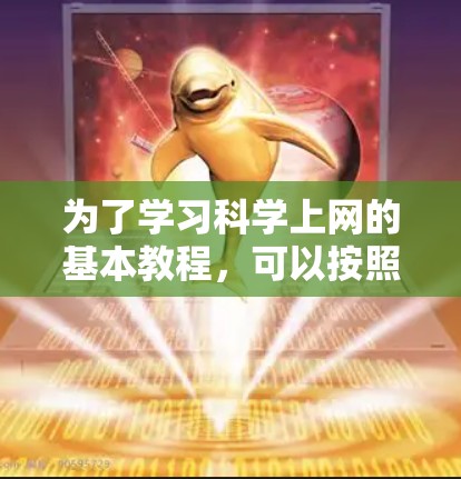 为了学习科学上网的基本教程,可以按照以下步骤进行 为了学习科学上网的基本教程,可以按照以下步骤进行