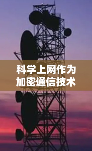 科学上网作为加密通信技术的应用,正在逐步发展,其应用和前景如下 科学上网作为加密通信技术的应用,正在逐步发展,其应用和前景如下