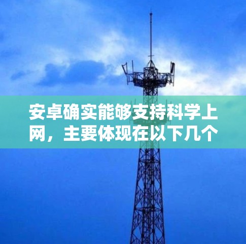 安卓确实能够支持科学上网,主要体现在以下几个方面 安卓确实能够支持科学上网,主要体现在以下几个方面