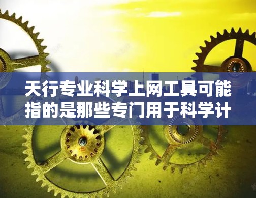 天行专业科学上网工具可能指的是那些专门用于科学计算、数据分析和实验研究的工具。以下是几种常见的科学上网工具 天行专业科学上网工具可能指的是那些专门用于科学计算、数据分析和实验研究的工具。以下是几种常见的科学上网工具