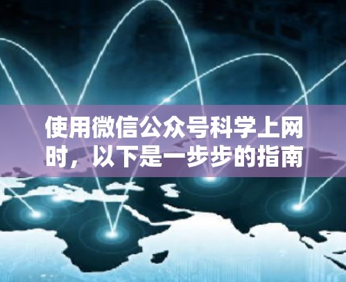 使用微信公众号科学上网时,以下是一步步的指南,帮助你顺利完成操作并保护自身安全 使用微信公众号科学上网时,以下是一步步的指南,帮助你顺利完成操作并保护自身安全