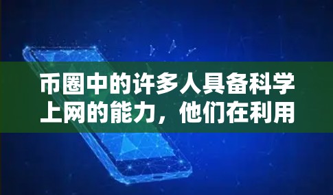 币圈中的许多人具备科学上网的能力，他们在利用互联网时通常能够应用科学的方法和知识。然而，以下是一些需要考虑的因素