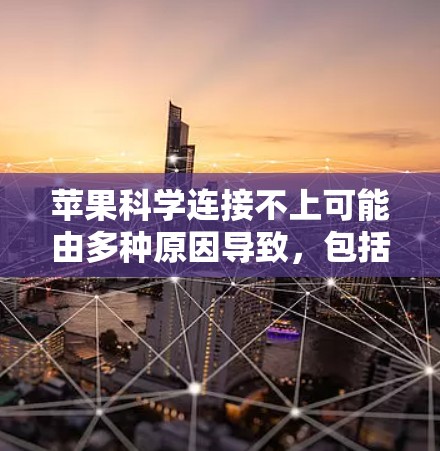 苹果科学连接不上可能由多种原因导致,包括苹果设备问题、苹果科学账户封禁、苹果网络连接问题或苹果科学应用问题。以下是一些可能的解决方案 苹果科学连接不上可能由多种原因导致,包括苹果设备问题、苹果科学账户封禁、苹果网络连接问题或苹果科学应用问题。以下是一些可能的解决方案