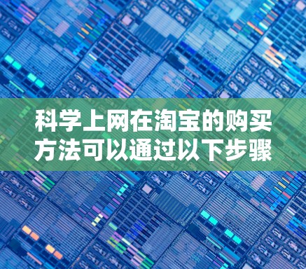 科学上网在淘宝的购买方法可以通过以下步骤进行