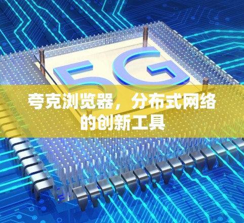 夸克浏览器,分布式网络的创新工具 夸克浏览器,分布式网络的创新工具