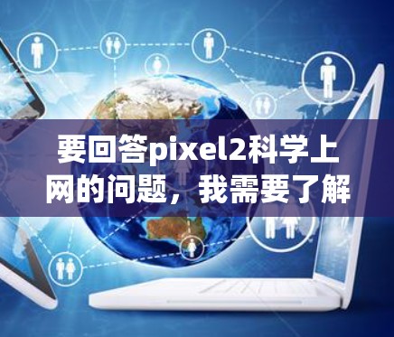 要回答pixel2科学上网的问题,我需要了解具体上下文和需求。以下是一些可能的解释和解决方案 要回答pixel2科学上网的问题,我需要了解具体上下文和需求。以下是一些可能的解释和解决方案