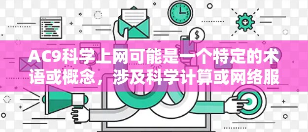 AC9科学上网可能是一个特定的术语或概念,涉及科学计算或网络服务。以下是对该问题的逐步解释和解答 AC9科学上网可能是一个特定的术语或概念,涉及科学计算或网络服务。以下是对该问题的逐步解释和解答