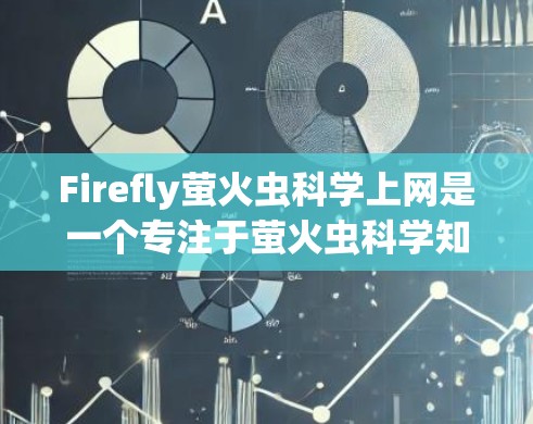 Firefly萤火虫科学上网是一个专注于萤火虫科学知识的网站，旨在帮助读者理解萤火虫的科学特性。以下是对该主题的详细介绍