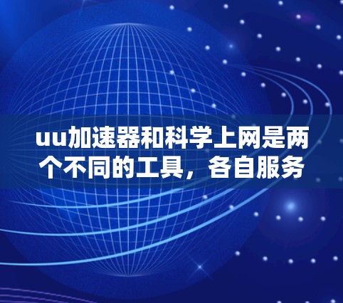 uu加速器和科学上网是两个不同的工具，各自服务于不同的用户需求。以下是它们的区别和比较