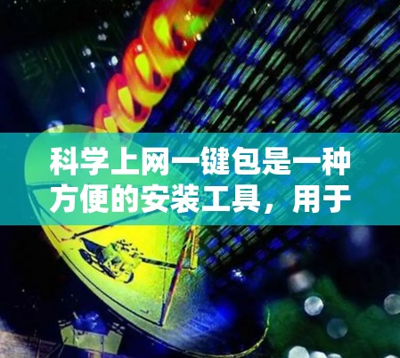 科学上网一键包是一种方便的安装工具,用于快速安装多种科学计算软件包。以下是详细的步骤说明 科学上网一键包是一种方便的安装工具,用于快速安装多种科学计算软件包。以下是详细的步骤说明