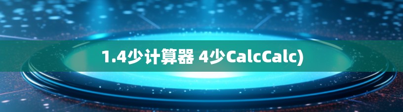 1.4少计算器 4少CalcCalc) 1.4少计算器 4少CalcCalc)