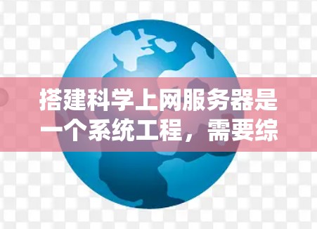 搭建科学上网服务器是一个系统工程，需要综合考虑多个方面，以确保服务器的高效、稳定和安全运行。以下是一个分步指南