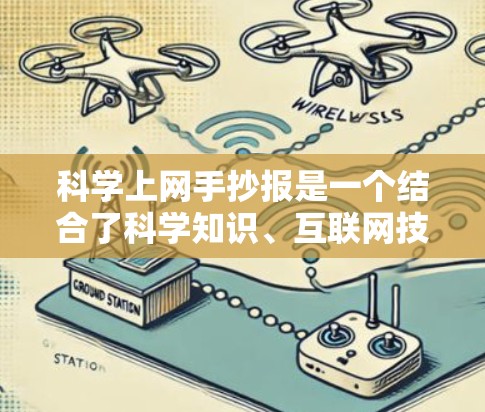 科学上网手抄报是一个结合了科学知识、互联网技术以及创意的视觉作品，通常用于展示科学主题、教育目的或个人兴趣。以下是科学上网手抄报的内容建议，内容可以根据个人兴趣和创意进行调整