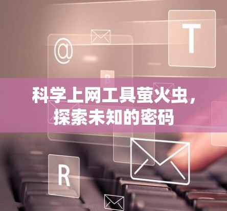 科学上网工具萤火虫,探索未知的密码 科学上网工具萤火虫,探索未知的密码
