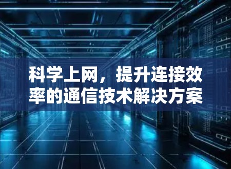 科学上网,提升连接效率的通信技术解决方案 科学上网,提升连接效率的通信技术解决方案
