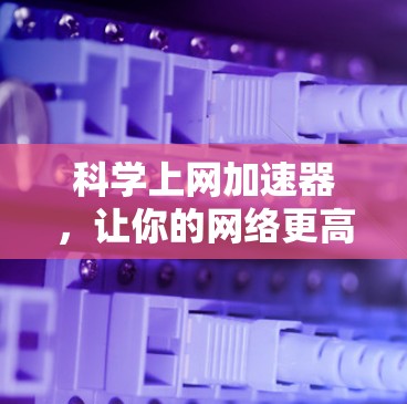 科学上网加速器，让你的网络更高效，更可靠