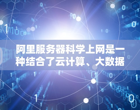 阿里服务器科学上网是一种结合了云计算、大数据分析、人工智能等技术,旨在实现高效、安全、智能的服务器管理方式。以下是对该技术的详细分析和总结 阿里服务器科学上网是一种结合了云计算、大数据分析、人工智能等技术,旨在实现高效、安全、智能的服务器管理方式。以下是对该技术的详细分析和总结