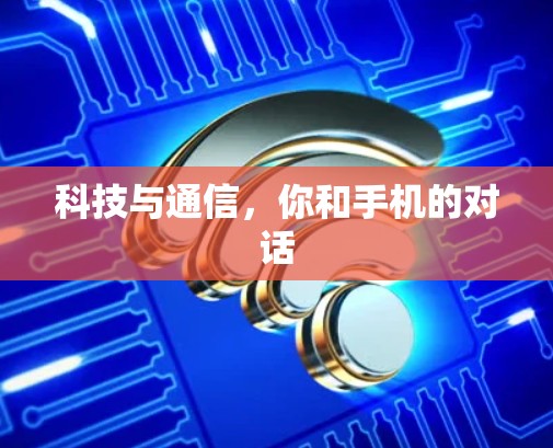 科技与通信，你和手机的对话