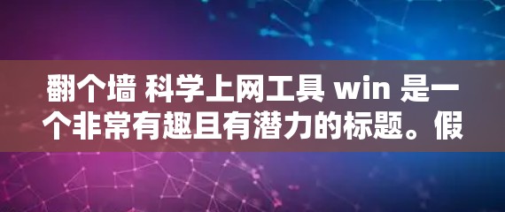 翻个墙 科学上网工具 win 是一个非常有趣且有潜力的标题。假设你想找到一个可以在多个平台(如手机、电脑、平板、智能手表等)同时运行的科学上网工具,那么以下是一些建议和推荐 翻个墙 科学上网工具 win 是一个非常有趣且有潜力的标题。假设你想找到一个可以在多个平台(如手机、电脑、平板、智能手表等)同时运行的科学上网工具,那么以下是一些建议和推荐