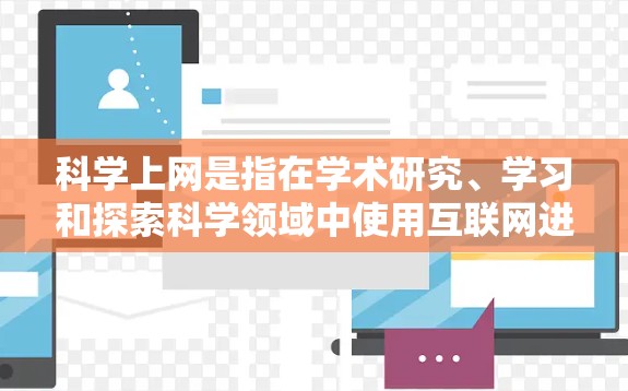 科学上网是指在学术研究、学习和探索科学领域中使用互联网进行信息获取和交流的活动。它通常涉及以下内容 科学上网是指在学术研究、学习和探索科学领域中使用互联网进行信息获取和交流的活动。它通常涉及以下内容