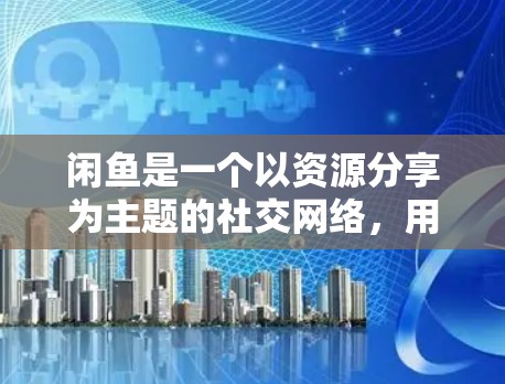 闲鱼是一个以资源分享为主题的社交网络,用户们可以通过分享游戏、电影、书籍等资源来获取乐趣。闲鱼的用户群主要是资源爱好者,因此在使用编程或科学计算技术时,可能需要先了解闲鱼的具体运作机制和资源管理方式 闲鱼是一个以资源分享为主题的社交网络,用户们可以通过分享游戏、电影、书籍等资源来获取乐趣。闲鱼的用户群主要是资源爱好者,因此在使用编程或科学计算技术时,可能需要先了解闲鱼的具体运作机制和资源管理方式