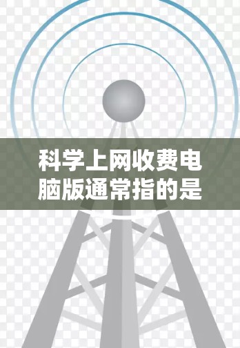 科学上网收费电脑版通常指的是适合进行科学计算、数据分析或工程设计的软件。以下是一些适合科学计算的电脑软件推荐 科学上网收费电脑版通常指的是适合进行科学计算、数据分析或工程设计的软件。以下是一些适合科学计算的电脑软件推荐