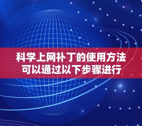 科学上网补丁的使用方法可以通过以下步骤进行 科学上网补丁的使用方法可以通过以下步骤进行