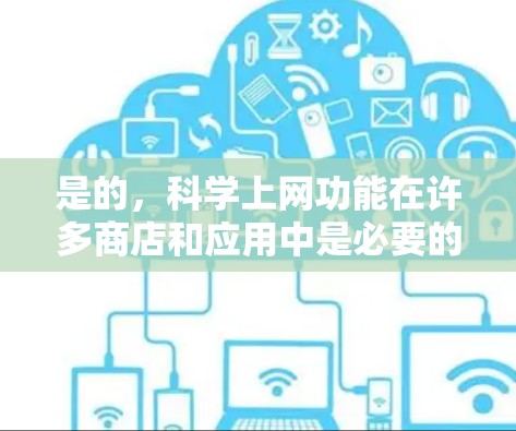 是的,科学上网功能在许多商店和应用中是必要的。科学上网通常指用户使用科学计算器、科学计算工具或软件来进行数学计算、工程分析、科学实验等。以下是一些常见的科学上网应用和它们的功能 是的,科学上网功能在许多商店和应用中是必要的。科学上网通常指用户使用科学计算器、科学计算工具或软件来进行数学计算、工程分析、科学实验等。以下是一些常见的科学上网应用和它们的功能