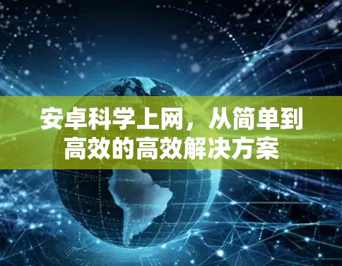 安卓科学上网,从简单到高效的高效解决方案 安卓科学上网,从简单到高效的高效解决方案