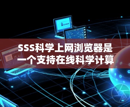 SSS科学上网浏览器是一个支持在线科学计算和数据分析的浏览器,适合对科学计算感兴趣的学生、研究人员和工程师。以下是对该浏览器的详细分析 SSS科学上网浏览器是一个支持在线科学计算和数据分析的浏览器,适合对科学计算感兴趣的学生、研究人员和工程师。以下是对该浏览器的详细分析