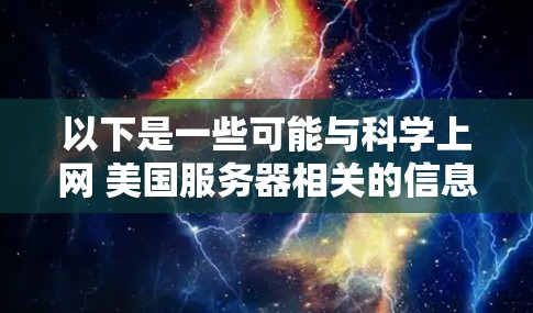 以下是一些可能与科学上网 美国服务器相关的信息和建议 以下是一些可能与科学上网 美国服务器相关的信息和建议