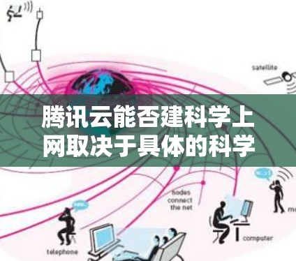 腾讯云能否建科学上网取决于具体的科学计算需求和实验环境。以下是详细的分析和建议 腾讯云能否建科学上网取决于具体的科学计算需求和实验环境。以下是详细的分析和建议