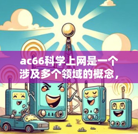 ac66科学上网是一个涉及多个领域的概念，具体含义取决于上下文。以下是一些可能的解释