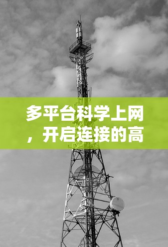 多平台科学上网,开启连接的高效之旅 多平台科学上网,开启连接的高效之旅