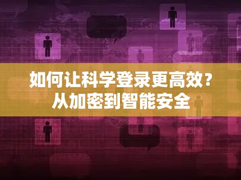 如何让科学登录更高效？从加密到智能安全