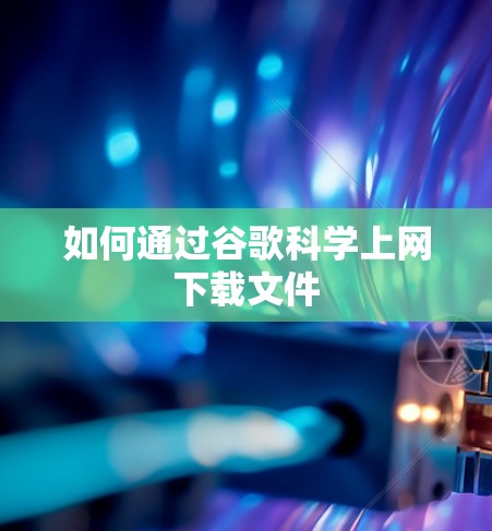 如何通过谷歌科学上网下载文件