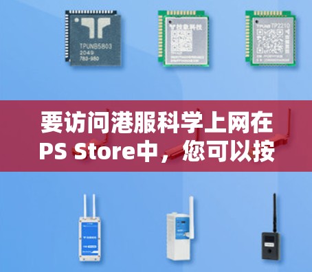 要访问港服科学上网在PS Store中，您可以按照以下步骤进行操作