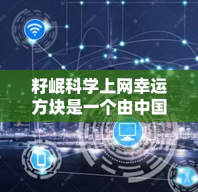 籽岷科学上网幸运方块是一个由中国台湾省的公司开发的数字游戏,结合数字抽取、组合匹配和概率问题,玩家可以通过参与游戏来获得数字幸运的体验。以下是关于这个游戏的详细介绍 籽岷科学上网幸运方块是一个由中国台湾省的公司开发的数字游戏,结合数字抽取、组合匹配和概率问题,玩家可以通过参与游戏来获得数字幸运的体验。以下是关于这个游戏的详细介绍