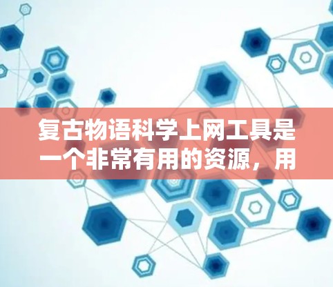 复古物语科学上网工具是一个非常有用的资源,用于学习和研究日本古代语言。以下是详细的分析和步骤 复古物语科学上网工具是一个非常有用的资源,用于学习和研究日本古代语言。以下是详细的分析和步骤