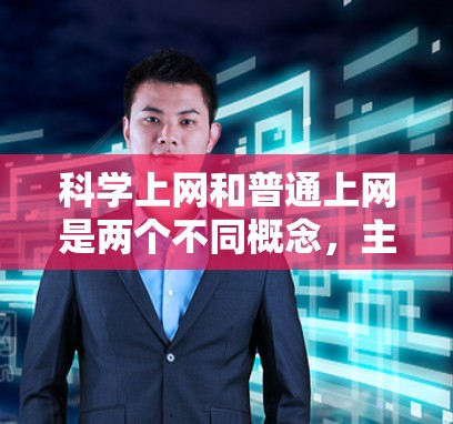 科学上网和普通上网是两个不同概念,主要区别如下 科学上网和普通上网是两个不同概念,主要区别如下