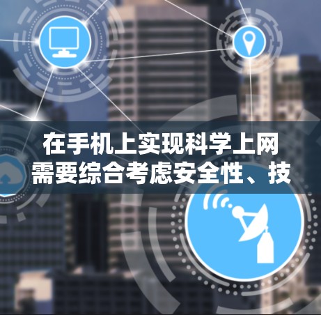 在手机上实现科学上网需要综合考虑安全性、技术设置和工具选择。以下是一个逐步指南，帮助你实现科学上网