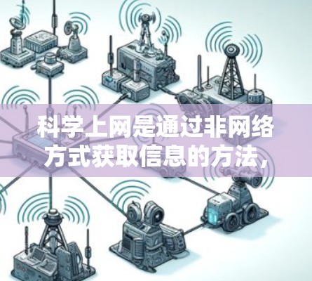 科学上网是通过非网络方式获取信息的方法,适用于需要快速获取信息而不使用网络环境的情况。以下是一些有效的方法 科学上网是通过非网络方式获取信息的方法,适用于需要快速获取信息而不使用网络环境的情况。以下是一些有效的方法